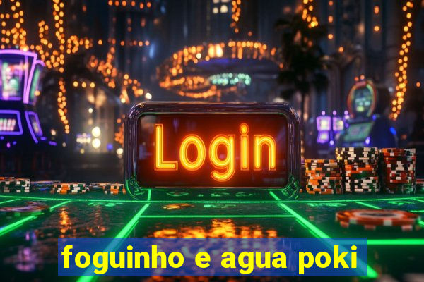 foguinho e agua poki